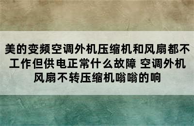 美的变频空调外机压缩机和风扇都不工作但供电正常什么故障 空调外机风扇不转压缩机嗡嗡的响